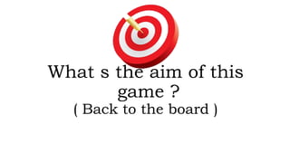 What s the aim of this
game ?
( Back to the board )
 