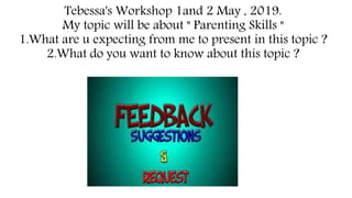 Tebessa's Workshop 1and 2 May , 2019.
My topic will be about " Parenting Skills "
1.What are u expecting from me to present in this topic ?
2.What do you want to know about this topic ?
 