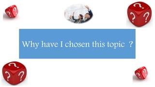Why have I chosen this topic ?
 