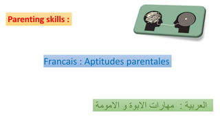 Parenting skills :
Francais : Aptitudes parentales
‫العربية‬:‫االمومة‬ ‫و‬ ‫االبوة‬ ‫مهارات‬
 