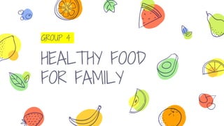 GROUP 4
HEALTHY FOOD
FOR FAMILY
 