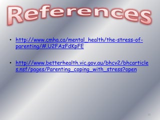 • http://www.cmha.ca/mental_health/the-stress-of-parenting/#. 
U2FAzFdKpFE 
• http://www.betterhealth.vic.gov.au/bhcv2/bhcarticle 
s.nsf/pages/Parenting_coping_with_stress?open 
13 
 