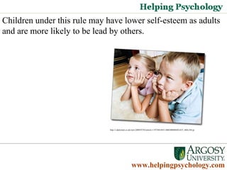 Children under this rule may have lower self-esteem as adults and are more likely to be lead by others.  Psychology Degrees   www.helpingpsychology.com http://i.dailymail.co.uk/i/pix/2009/07/03/article-1197348-04511B6E0000044D-653_468x344.jp   