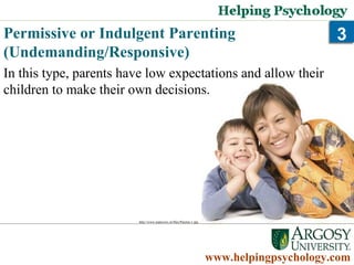 Permissive or Indulgent Parenting (Undemanding/Responsive)   Psychology Degrees   www.helpingpsychology.com In this type, parents have low expectations and allow their children to make their own decisions.  http://www.topnezws.in/files/Parents-1.jpg 3 