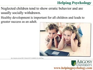 Neglected children tend to show erratic behavior and are usually socially withdrawn.  Healthy development is important for all children and leads to greater success as an adult.  www.helpingpsychology.com http://i.dailymail.co.uk/i/pix/2009/11/20/article-0-0577312A000005DC-450_468x307.jpg   