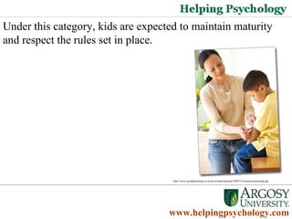 Under this category, kids are expected to maintain maturity and respect the rules set in place.  www.helpingpsychology.com http://www.goodparenting.co.in/wp-content/uploads/2009/12/solution-parenting.jpg   