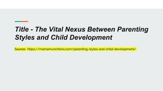 Title - The Vital Nexus Between Parenting
Styles and Child Development
Source: https://mamamunchkins.com/parenting-styles-and-child-development/
 
