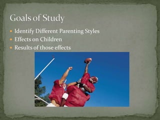 Identify Different Parenting StylesEffects on ChildrenResults of those effectsGoals of Study