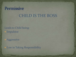 CHILD IS THE BOSSLeads to Child being:ImpulsiveAggressiveLow in Taking ResponsibilityPermissive