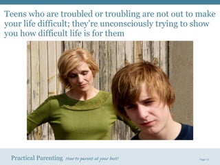 Teens who are troubled or troubling are not out to make your life difficult; they’re unconsciously trying to show you how difficult life is for them 