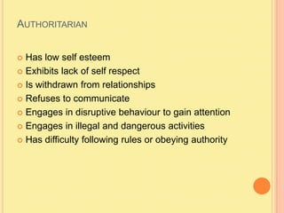 AuthoritarianHas low self esteemExhibits lack of self respectIs withdrawn from relationshipsRefuses to communicateEngages in disruptive behaviour to gain attentionEngages in illegal and dangerous activitiesHas difficulty following rules or obeying authority