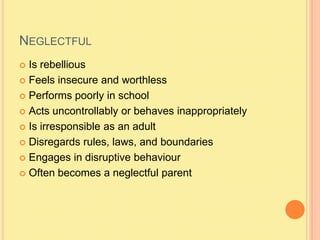 NeglectfulIs rebelliousFeels insecure and worthlessPerforms poorly in schoolActs uncontrollably or behaves inappropriatelyIs irresponsible as an adultDisregards rules, laws, and boundariesEngages in disruptive behaviourOften becomes a neglectful parent