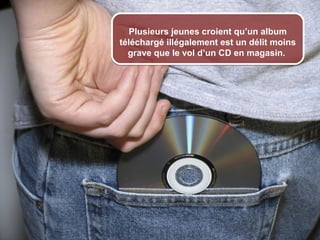 Plusieurs jeunes croient qu’un album
                      téléchargé illégalement est un délit moins
                        grave que le vol d’un CD en magasin.




© 2012 HabiloMédias
 