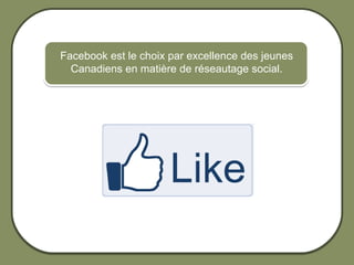 Facebook est le choix par excellence des jeunes
                        Canadiens en matière de réseautage social.




© 2012 HabiloMédias
 
