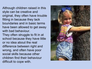 Although children raised in this style can be creative and original, they often have trouble fitting in because they lack ...
