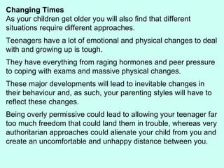 Changing Times As your children get older you will also find that different situations require different approaches.  Teen...