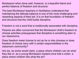 Montessori when done well, however, is a beautiful blend and perfect balance of freedom and structure.  The best Montessor...