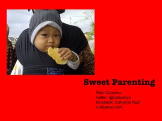 Sweet Parenting
  Rudi Cahyono
  twitter: @rudicahyo
  facebook: Cahyono Rudi
  rudicahyo.com
 