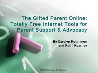 ©2008 C. Kottmeyer & K. Kearney
The Gifted Parent Online:
Totally Free Internet Tools for
Parent Support & Advocacy
By Carolyn Kottmeyer
and Kathi Kearney
 