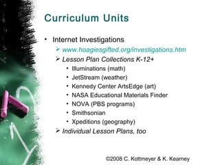©2008 C. Kottmeyer & K. Kearney
Curriculum Units
• Internet Investigations
 www.hoagiesgifted.org/investigations.htm
 Le...