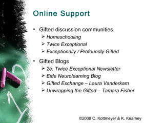 ©2008 C. Kottmeyer & K. Kearney
Online Support
• Gifted discussion communities
 Homeschooling
 Twice Exceptional
 Excep...