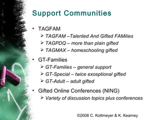 ©2008 C. Kottmeyer & K. Kearney
Support Communities
• TAGFAM
 TAGFAM –Talented And Gifted FAMilies
 TAGPDQ – more than p...