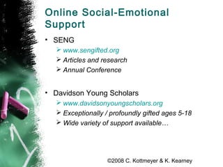 ©2008 C. Kottmeyer & K. Kearney
Online Social-Emotional
Support
• SENG
 www.sengifted.org
 Articles and research
 Annua...
