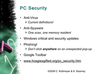 ©2008 C. Kottmeyer & K. Kearney
PC Security
• Anti-Virus
 Current definitions!
• Anti-Spyware
 One scan, one memory resi...