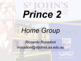 Home Group
Riccardo Rosadoni
rrosadoni@stjohns.sa.edu.au
Prince 2
 