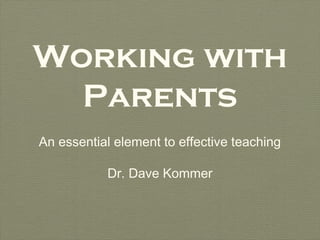 Working with
  Parents
An essential element to effective teaching

           Dr. Dave Kommer
 