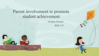 Parent involvement to promote
student achievement
Viviana Alvarez
SOE 115
 