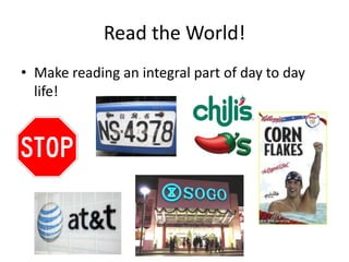 Read the World!
• Make reading an integral part of day to day
life!
 
