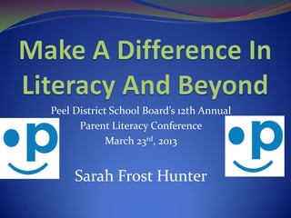 Peel District School Board’s 12th Annual
      Parent Literacy Conference
             March 23rd, 2013


     Sarah Frost Hunter
 