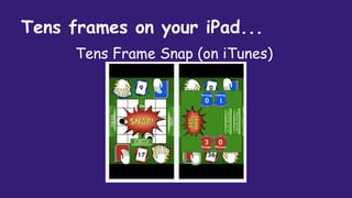 Tens frames on your iPad...
Tens Frame Snap (on iTunes)
 