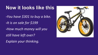 Now it looks like this
•You have $301 to buy a bike.
•It is on sale for $199
•How much money will you
still have left over?
Explain your thinking.
 