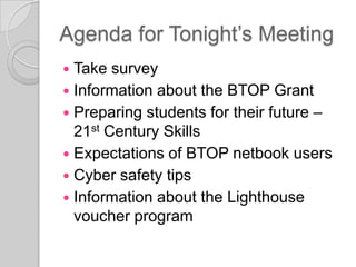 Agenda for Tonight’s Meeting Take survey Information about the BTOP Grant Preparing students for their future – 21st Century Skills Expectations of BTOP netbook users Cyber safety tips Information about the Lighthouse voucher program 