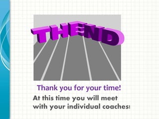 Thank you for your time!
At this time you will meet
with your individual coaches!
 