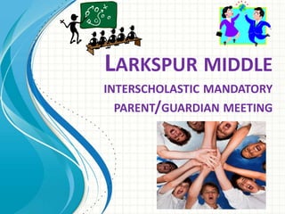 LARKSPUR MIDDLE
INTERSCHOLASTIC MANDATORY
PARENT/GUARDIAN MEETING
 
