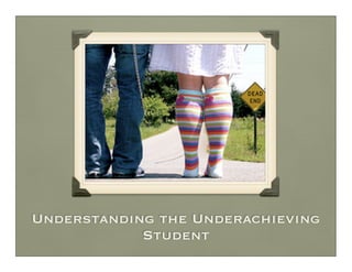 Understanding the Underachieving
            Student
 
