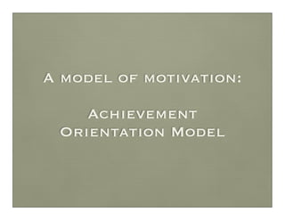 A model of motivation:

    Achievement
 Orientation Model
 