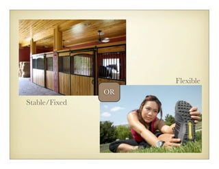 Flexible
               OR
Stable/Fixed
 