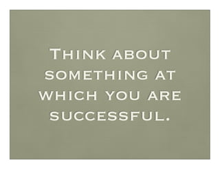 Think about
something at
which you are
 successful.
 