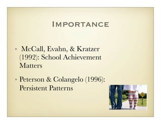Importance

• McCall, Evahn, & Kratzer
  (1992): School Achievement
  Matters
• Peterson & Colangelo (1996):
  Persistent Patterns	
  
 