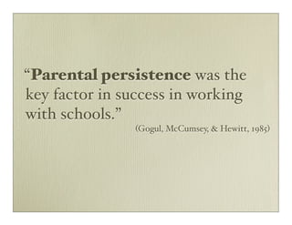 “Parental persistence was the
key factor in success in working
with schools.”
                (Gogul, McCumsey, & Hewitt, 1985)
 