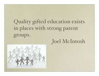 Quality gifted education exists
in places with strong parent
groups.
                 Joel McIntosh
 