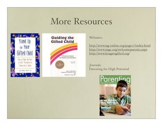 More Resources
        Websites:

        http://www.iag-online.org/page17/index.html
        http://www.nagc.org/welcomeparents.aspx
        http://www.hoagiesgifted.org/


        Journals:
        Parenting for High Potential
 