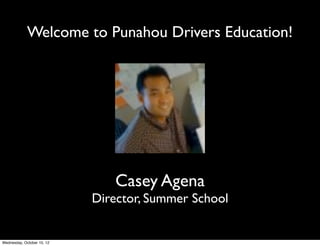 Welcome to Punahou Drivers Education!
Douglas Kiang
Your teacher
Welcome
Douglas Kiang

Driver Ed Instructor
Sheri Sagayaga

State Compliance Oﬃcer
Casey Agena

Director, Summer School
 