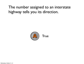 The number assigned to an interstate
highway tells you its direction.
True
False
What number?
 