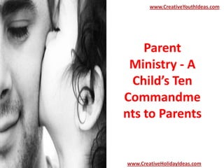Parent
Ministry - A
Child’s Ten
Commandme
nts to Parents
www.CreativeYouthIdeas.com
www.CreativeHolidayIdeas.com
 
