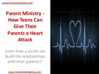 Parent Ministry -
How Teens Can
Give Their
Parents a Heart
Attack
Learn how a youth can
build the relationships
with their parents!"
www.CreativeYouthIdeas.com
www.CreativeHolidayIdeas.com
 